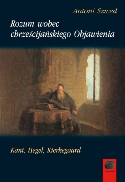 Rozum wobec chrześcijańskiego Objawienia. Kant, Hegel, Kierkegaard